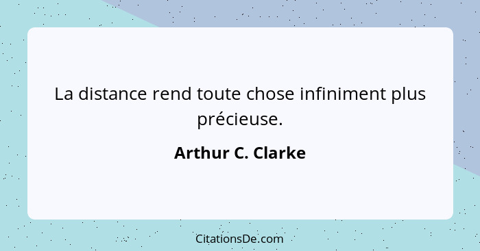 La distance rend toute chose infiniment plus précieuse.... - Arthur C. Clarke