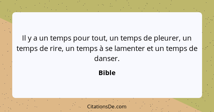 Il y a un temps pour tout, un temps de pleurer, un temps de rire, un temps à se lamenter et un temps de danser.... - Bible