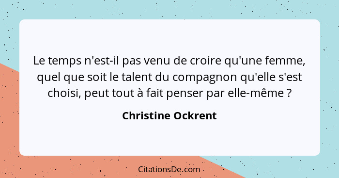 Le temps n'est-il pas venu de croire qu'une femme, quel que soit le talent du compagnon qu'elle s'est choisi, peut tout à fait pen... - Christine Ockrent