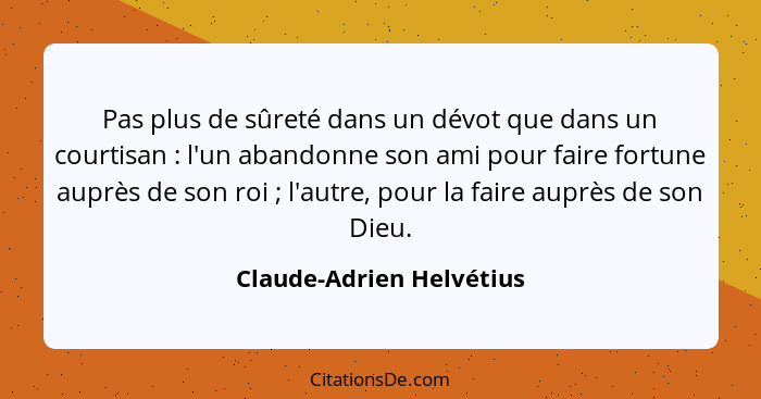 Pas plus de sûreté dans un dévot que dans un courtisan : l'un abandonne son ami pour faire fortune auprès de son roi&nb... - Claude-Adrien Helvétius