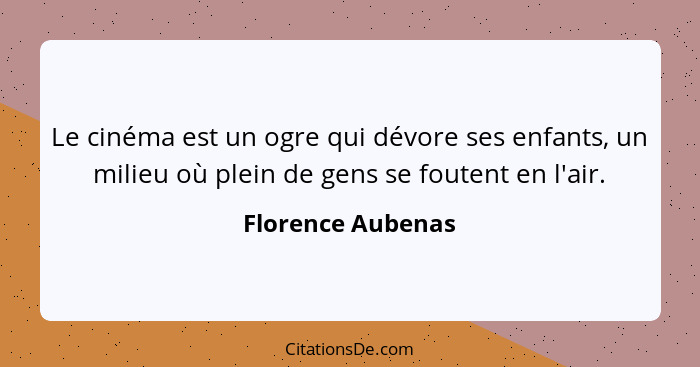 Le cinéma est un ogre qui dévore ses enfants, un milieu où plein de gens se foutent en l'air.... - Florence Aubenas