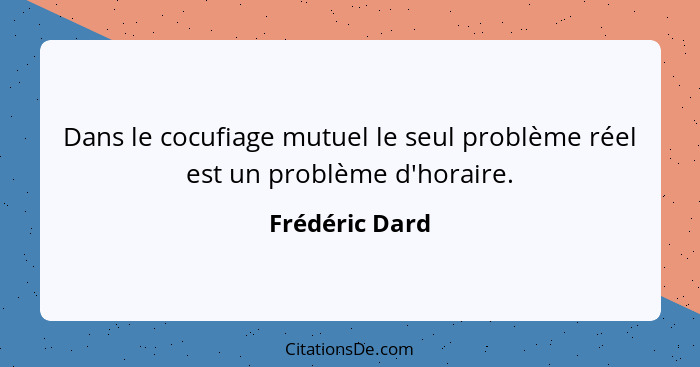 Dans le cocufiage mutuel le seul problème réel est un problème d'horaire.... - Frédéric Dard