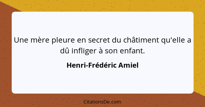 Une mère pleure en secret du châtiment qu'elle a dû infliger à son enfant.... - Henri-Frédéric Amiel