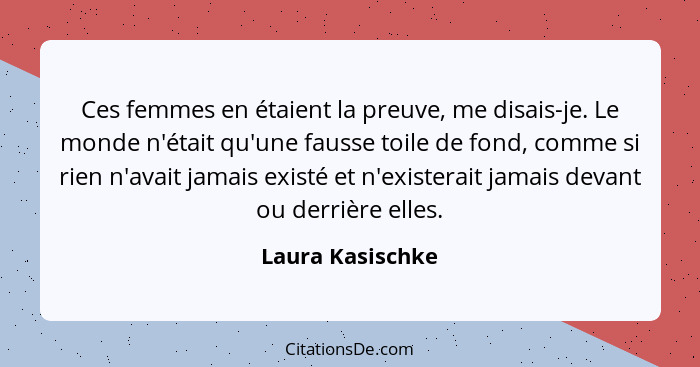 Ces femmes en étaient la preuve, me disais-je. Le monde n'était qu'une fausse toile de fond, comme si rien n'avait jamais existé et... - Laura Kasischke