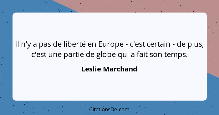 Il n'y a pas de liberté en Europe - c'est certain - de plus, c'est une partie de globe qui a fait son temps.... - Leslie Marchand