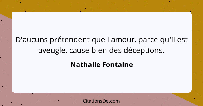 D'aucuns prétendent que l'amour, parce qu'il est aveugle, cause bien des déceptions.... - Nathalie Fontaine