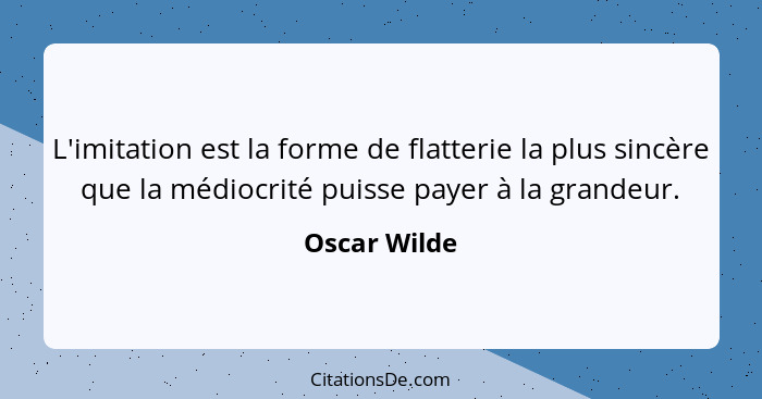 L'imitation est la forme de flatterie la plus sincère que la médiocrité puisse payer à la grandeur.... - Oscar Wilde