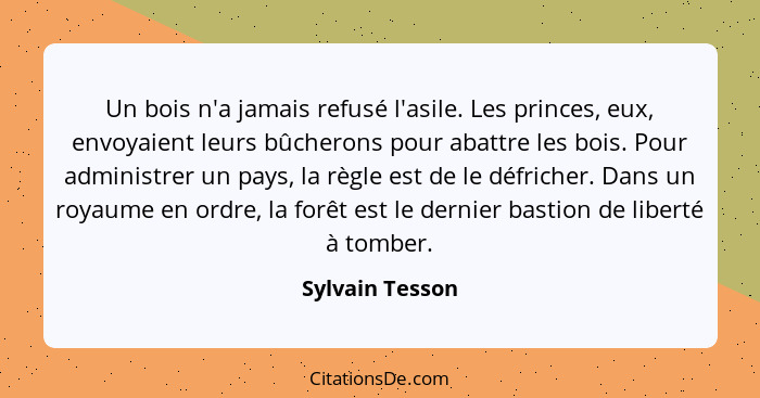 Un bois n'a jamais refusé l'asile. Les princes, eux, envoyaient leurs bûcherons pour abattre les bois. Pour administrer un pays, la r... - Sylvain Tesson