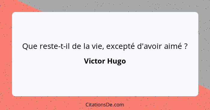 Que reste-t-il de la vie, excepté d'avoir aimé ?... - Victor Hugo