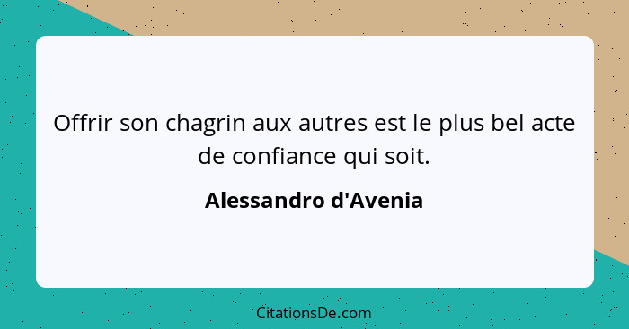 Offrir son chagrin aux autres est le plus bel acte de confiance qui soit.... - Alessandro d'Avenia