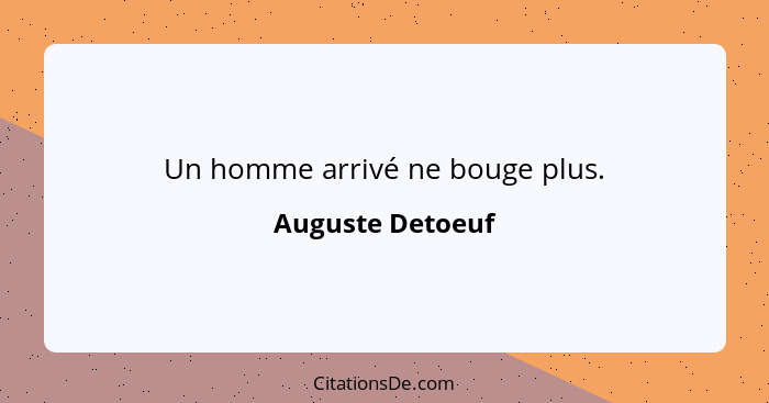 Un homme arrivé ne bouge plus.... - Auguste Detoeuf