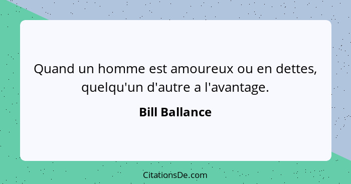 Quand un homme est amoureux ou en dettes, quelqu'un d'autre a l'avantage.... - Bill Ballance