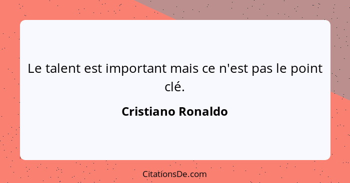 Le talent est important mais ce n'est pas le point clé.... - Cristiano Ronaldo