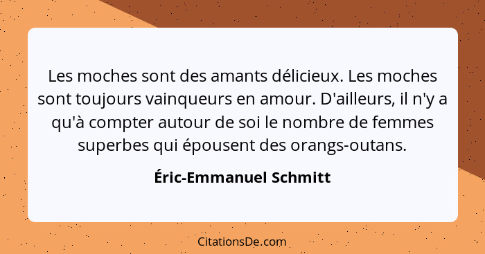 Les moches sont des amants délicieux. Les moches sont toujours vainqueurs en amour. D'ailleurs, il n'y a qu'à compter autour d... - Éric-Emmanuel Schmitt