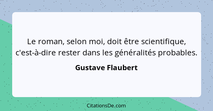 Le roman, selon moi, doit être scientifique, c'est-à-dire rester dans les généralités probables.... - Gustave Flaubert