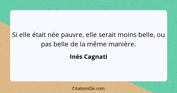 Si elle était née pauvre, elle serait moins belle, ou pas belle de la même manière.... - Inès Cagnati