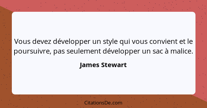 Vous devez développer un style qui vous convient et le poursuivre, pas seulement développer un sac à malice.... - James Stewart