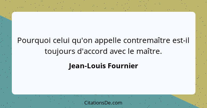 Pourquoi celui qu'on appelle contremaître est-il toujours d'accord avec le maître.... - Jean-Louis Fournier