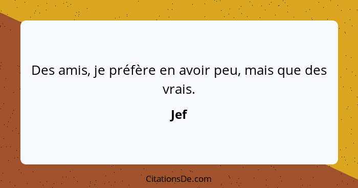 Des amis, je préfère en avoir peu, mais que des vrais.... - Jef