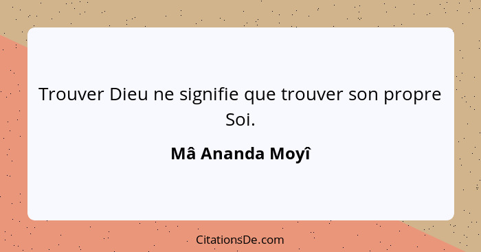 Trouver Dieu ne signifie que trouver son propre Soi.... - Mâ Ananda Moyî