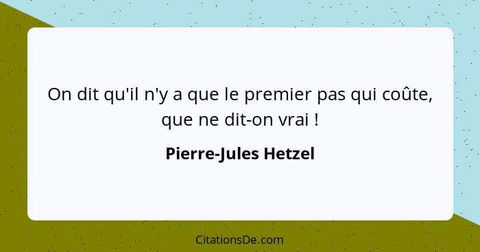 On dit qu'il n'y a que le premier pas qui coûte, que ne dit-on vrai !... - Pierre-Jules Hetzel