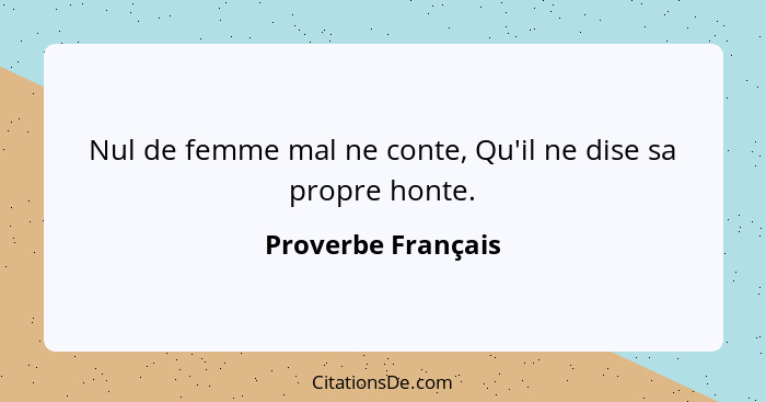 Nul de femme mal ne conte, Qu'il ne dise sa propre honte.... - Proverbe Français