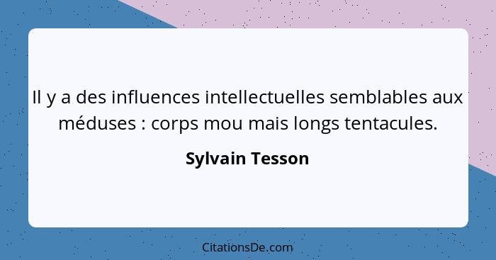 Il y a des influences intellectuelles semblables aux méduses : corps mou mais longs tentacules.... - Sylvain Tesson