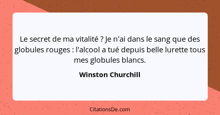 Le secret de ma vitalité ? Je n'ai dans le sang que des globules rouges : l'alcool a tué depuis belle lurette tous mes g... - Winston Churchill