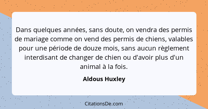 Dans quelques années, sans doute, on vendra des permis de mariage comme on vend des permis de chiens, valables pour une période de dou... - Aldous Huxley