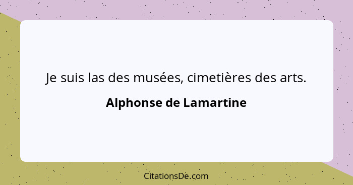 Je suis las des musées, cimetières des arts.... - Alphonse de Lamartine