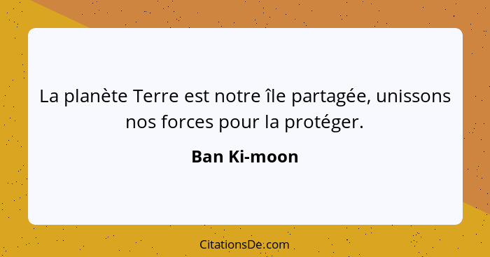 La planète Terre est notre île partagée, unissons nos forces pour la protéger.... - Ban Ki-moon