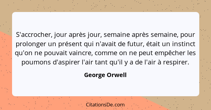 S'accrocher, jour après jour, semaine après semaine, pour prolonger un présent qui n'avait de futur, était un instinct qu'on ne pouvai... - George Orwell