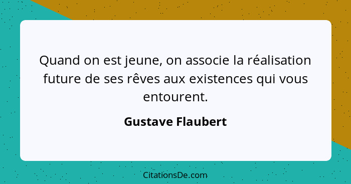 Quand on est jeune, on associe la réalisation future de ses rêves aux existences qui vous entourent.... - Gustave Flaubert