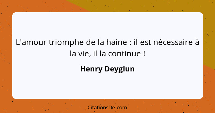 L'amour triomphe de la haine : il est nécessaire à la vie, il la continue !... - Henry Deyglun