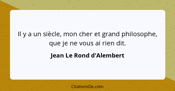 Il y a un siècle, mon cher et grand philosophe, que je ne vous ai rien dit.... - Jean Le Rond d'Alembert