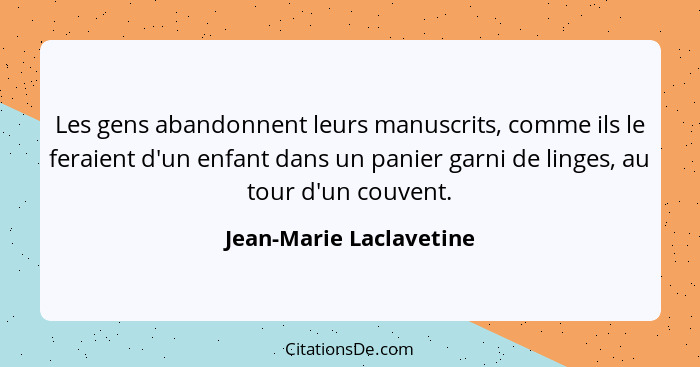 Les gens abandonnent leurs manuscrits, comme ils le feraient d'un enfant dans un panier garni de linges, au tour d'un couvent... - Jean-Marie Laclavetine