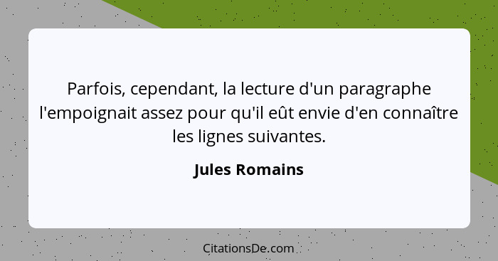 Parfois, cependant, la lecture d'un paragraphe l'empoignait assez pour qu'il eût envie d'en connaître les lignes suivantes.... - Jules Romains