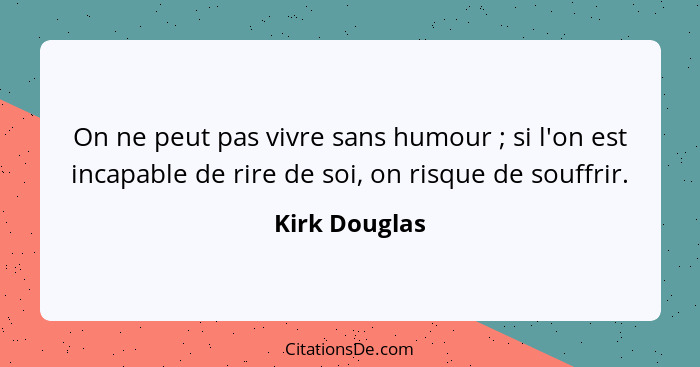 On ne peut pas vivre sans humour ; si l'on est incapable de rire de soi, on risque de souffrir.... - Kirk Douglas