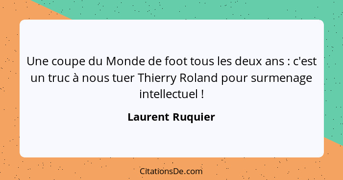 Une coupe du Monde de foot tous les deux ans : c'est un truc à nous tuer Thierry Roland pour surmenage intellectuel !... - Laurent Ruquier