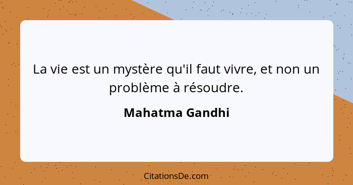 La vie est un mystère qu'il faut vivre, et non un problème à résoudre.... - Mahatma Gandhi