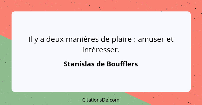 Il y a deux manières de plaire : amuser et intéresser.... - Stanislas de Boufflers