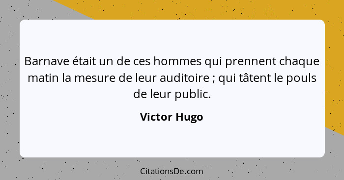 Barnave était un de ces hommes qui prennent chaque matin la mesure de leur auditoire ; qui tâtent le pouls de leur public.... - Victor Hugo