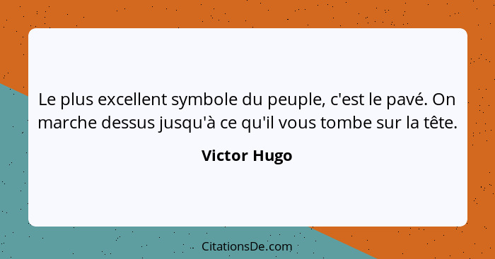 Le plus excellent symbole du peuple, c'est le pavé. On marche dessus jusqu'à ce qu'il vous tombe sur la tête.... - Victor Hugo