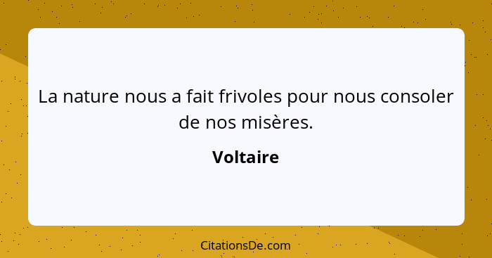 La nature nous a fait frivoles pour nous consoler de nos misères.... - Voltaire