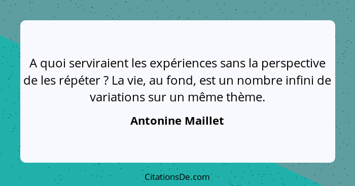 A quoi serviraient les expériences sans la perspective de les répéter ? La vie, au fond, est un nombre infini de variations su... - Antonine Maillet