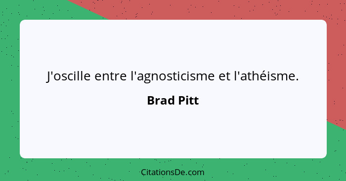 J'oscille entre l'agnosticisme et l'athéisme.... - Brad Pitt