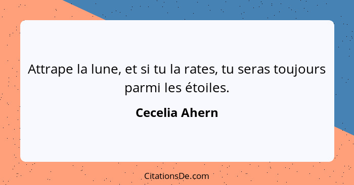 Attrape la lune, et si tu la rates, tu seras toujours parmi les étoiles.... - Cecelia Ahern