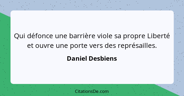 Qui défonce une barrière viole sa propre Liberté et ouvre une porte vers des représailles.... - Daniel Desbiens