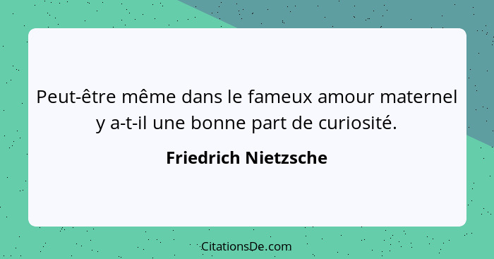 Peut-être même dans le fameux amour maternel y a-t-il une bonne part de curiosité.... - Friedrich Nietzsche