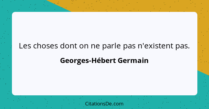 Les choses dont on ne parle pas n'existent pas.... - Georges-Hébert Germain